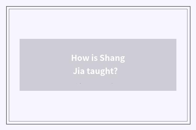 How is Shang Jia taught?