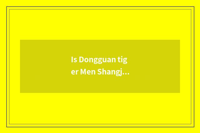 Is Dongguan tiger Men Shangjia driven school how?