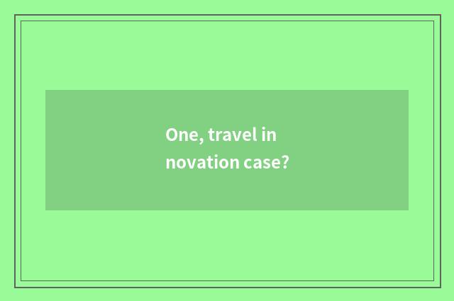 One, travel innovation case?