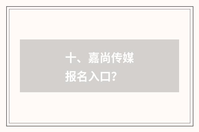 十、嘉尚传媒报名入口？