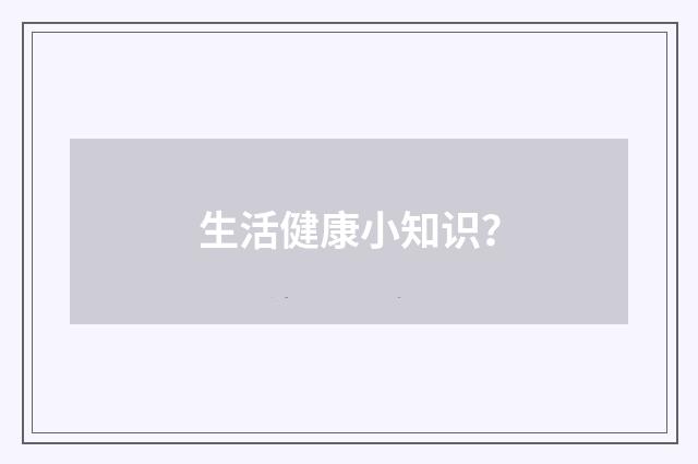 生活健康小知识?