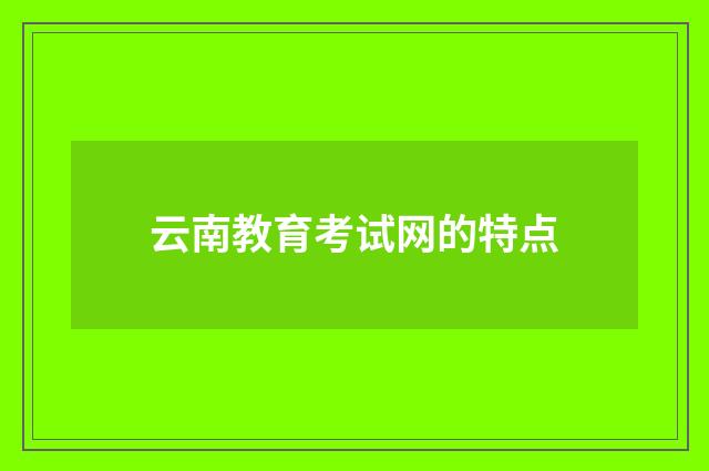 云南教育考试网的特点