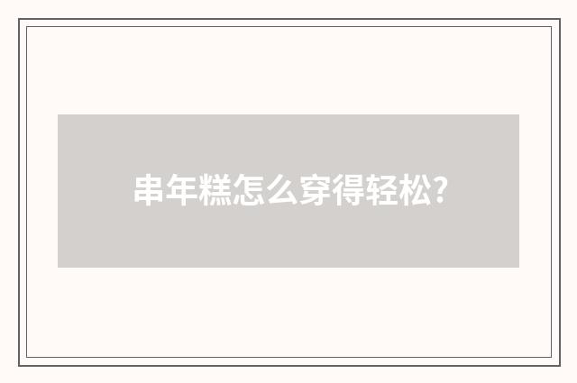 串年糕怎么穿得轻松?