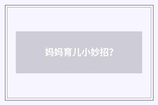 妈妈育儿小妙招?
