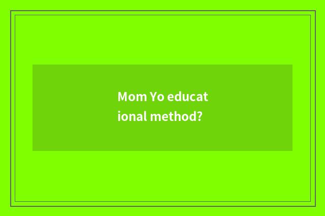 Mom Yo educational method?