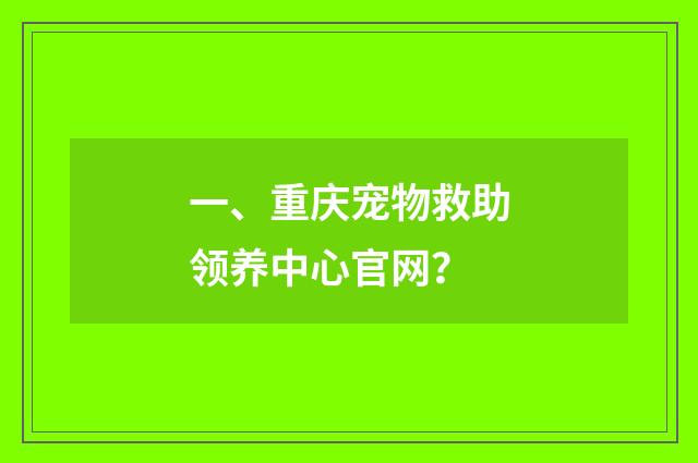 一、重庆宠物救助领养中心官网?