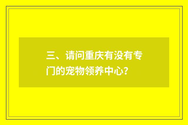 三、请问重庆有没有专门的宠物领养中心?