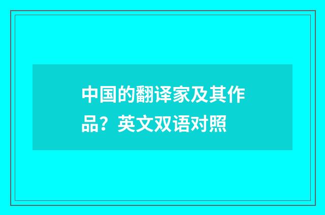 中国的翻译家及其作品?英文双语对照
