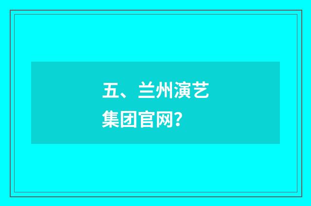 五、兰州演艺集团官网？