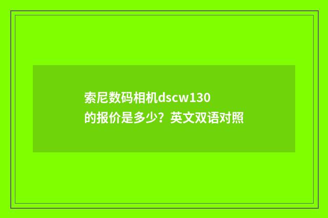 索尼数码相机dscw130的报价是多少？英文双语对照