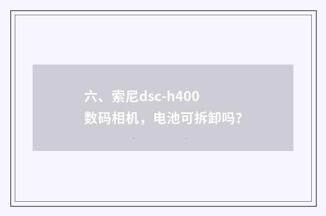六、索尼dsc-h400数码相机,电池可拆卸吗?