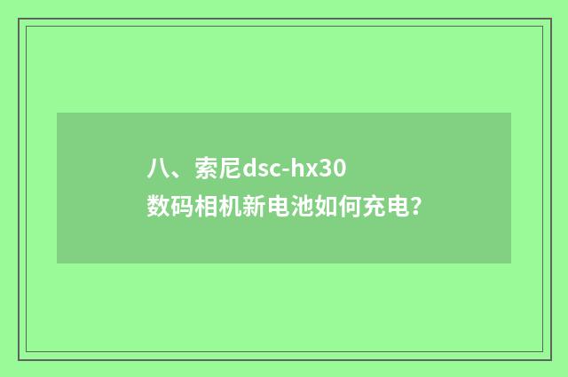 八、索尼dsc-hx30数码相机新电池如何充电?