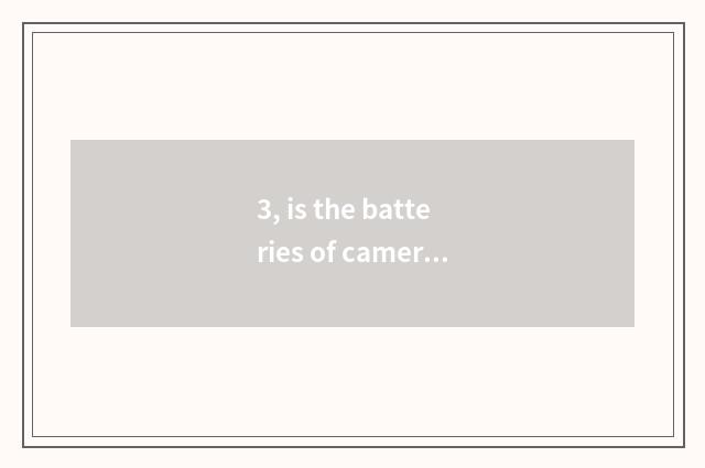 3, is the batteries of camera of Suo Ni number OK and excuse me general?