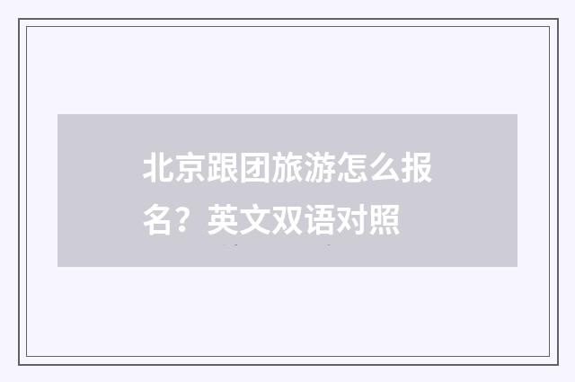 北京跟团旅游怎么报名?英文双语对照