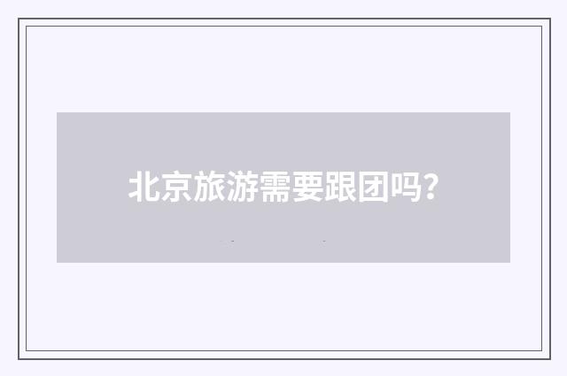 北京旅游需要跟团吗？