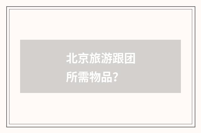 北京旅游跟团所需物品?
