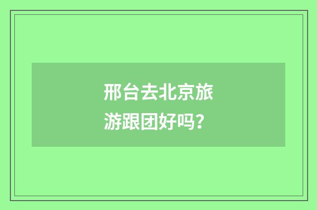邢台去北京旅游跟团好吗？