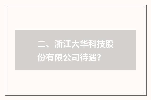 二、浙江大华科技股份有限公司待遇?