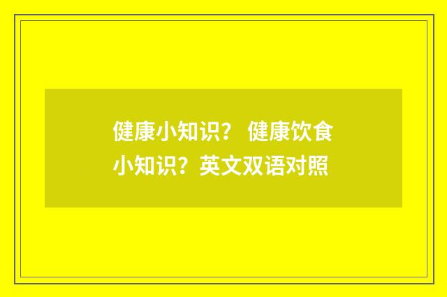 健康小知识? 健康饮食小知识?英文双语对照