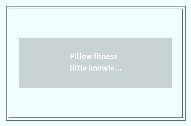 Pillow fitness little knowledge?