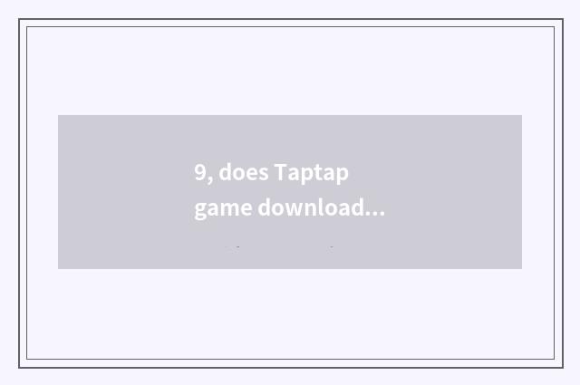 9, does Taptap game download install failure?