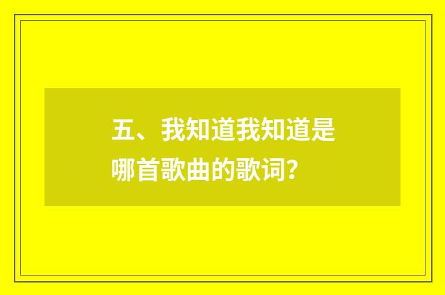 五、我知道我知道是哪首歌曲的歌词？