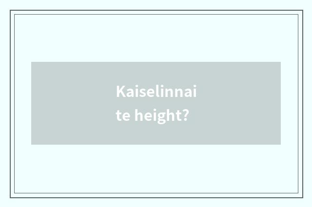Kaiselinnaite height?