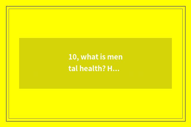 10, what is mental health? How does the person of mental health look?