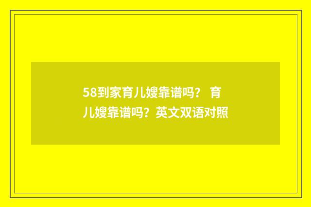 58到家育儿嫂靠谱吗? 育儿嫂靠谱吗?英文双语对照