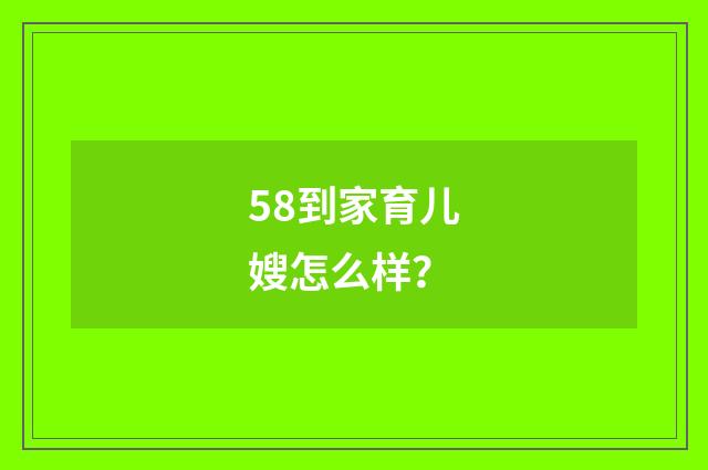 58到家育儿嫂怎么样?
