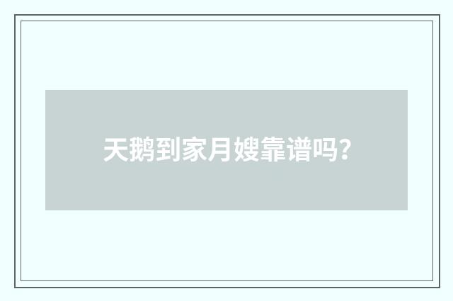 天鹅到家月嫂靠谱吗?