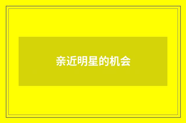 亲近明星的机会