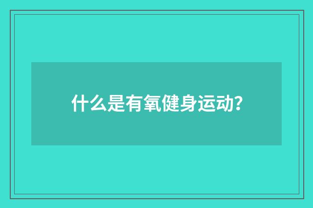 什么是有氧健身运动?