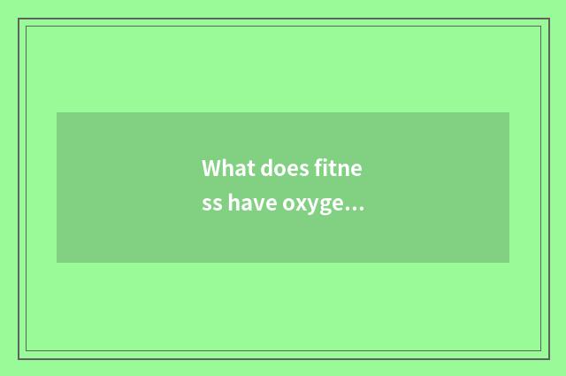What does fitness have oxygen to move to have?