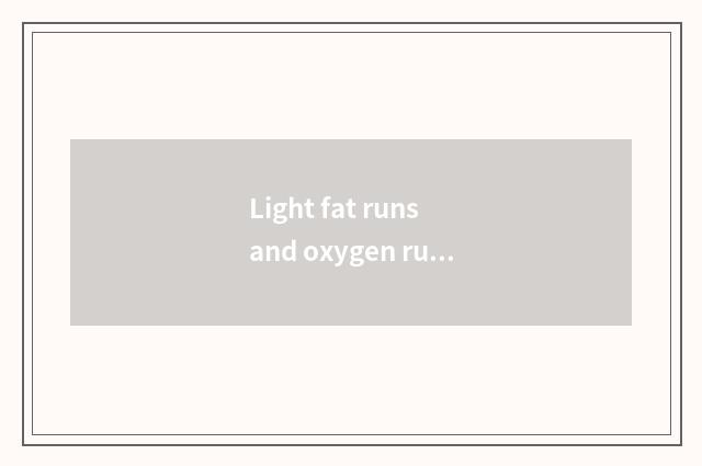 Light fat runs and oxygen runs what distinction is there?