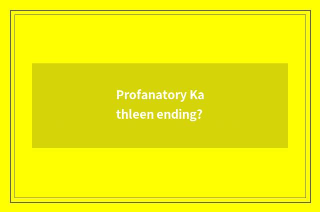 Profanatory Kathleen ending?