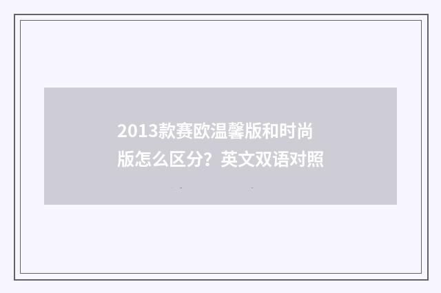 2013款赛欧温馨版和时尚版怎么区分?英文双语对照