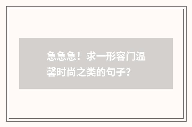 急急急！求一形容门温馨时尚之类的句子？
