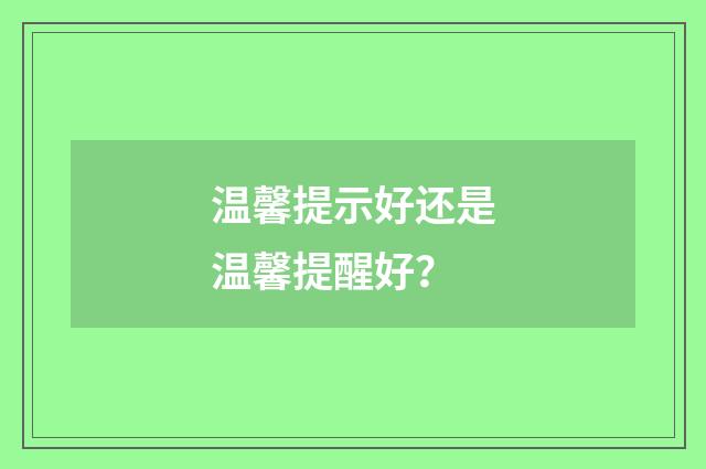 温馨提示好还是温馨提醒好?