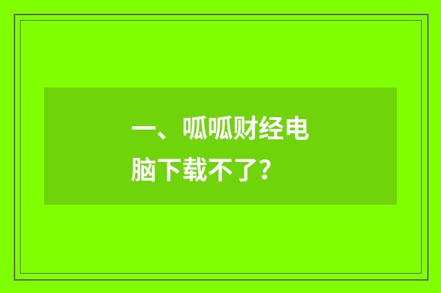 一、呱呱财经电脑下载不了？