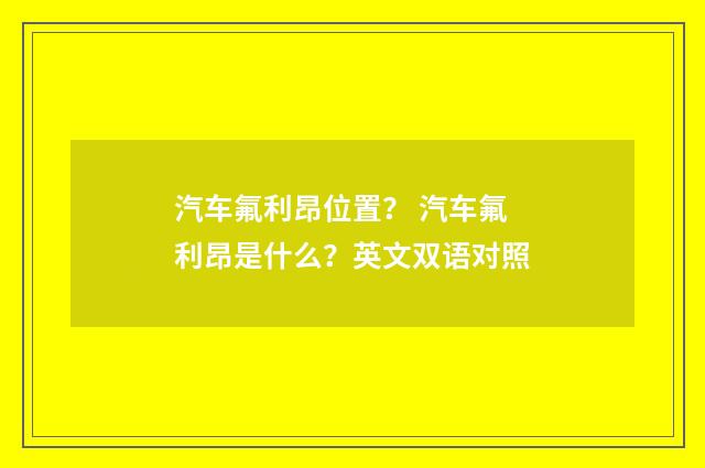 汽车氟利昂位置? 汽车氟利昂是什么?英文双语对照