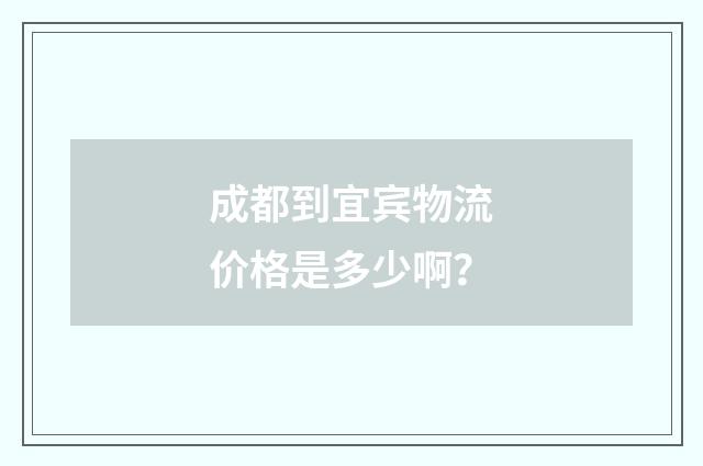 成都到宜宾物流价格是多少啊？