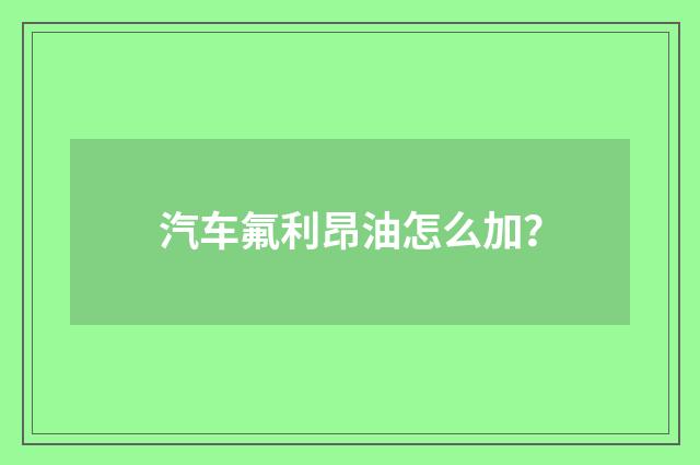 汽车氟利昂油怎么加?