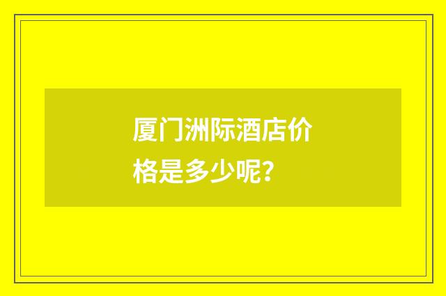 厦门洲际酒店价格是多少呢?