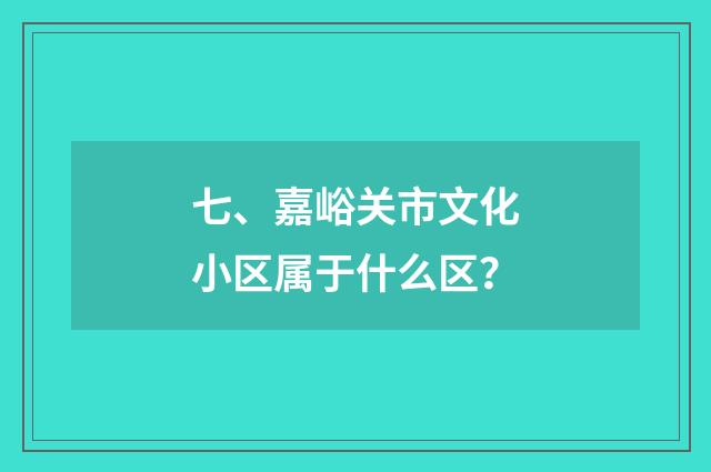 七、嘉峪关市文化小区属于什么区?