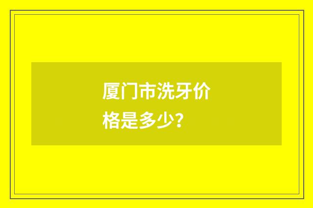 厦门市洗牙价格是多少?