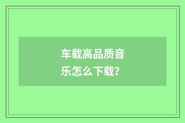 车载高品质音乐怎么下载？