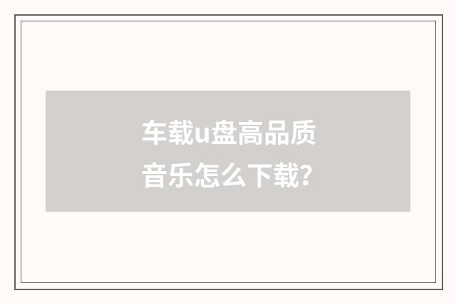 车载u盘高品质音乐怎么下载?
