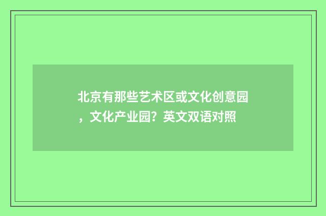 北京有那些艺术区或文化创意园,文化产业园?英文双语对照