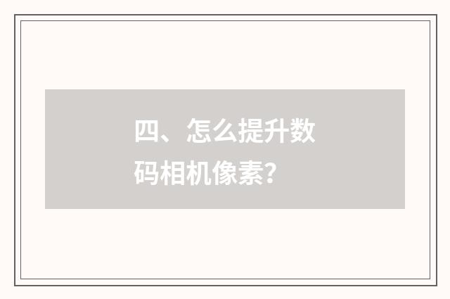 四、怎么提升数码相机像素?